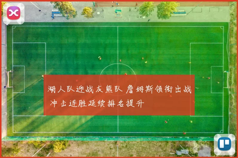 湖人队迎战灰熊队 詹姆斯领衔出战 冲击连胜延续排名提升