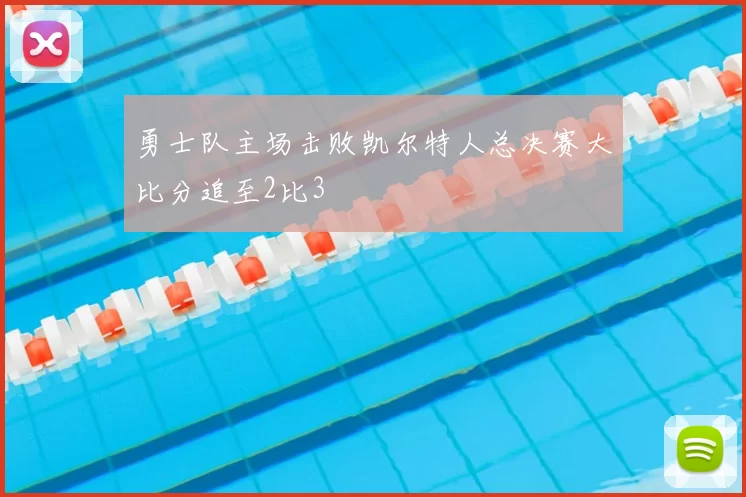 勇士队主场击败凯尔特人总决赛大比分追至2比3