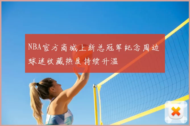 NBA官方商城上新总冠军纪念周边 球迷收藏热度持续升温