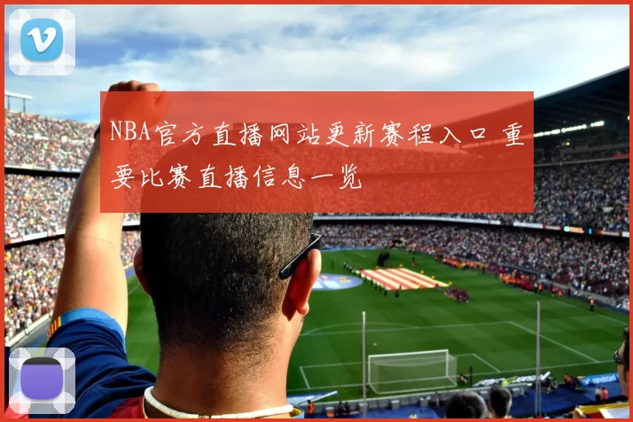 NBA官方直播网站更新赛程入口 重要比赛直播信息一览