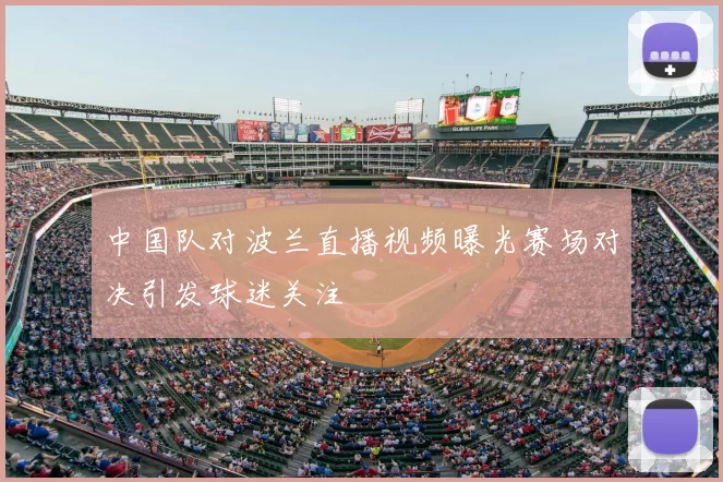 中国队对波兰直播视频曝光赛场对决引发球迷关注