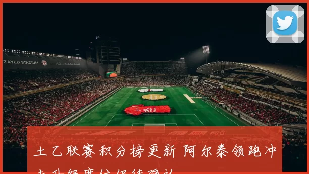 土乙联赛积分榜更新 阿尔泰领跑冲击升级席位仍待确认