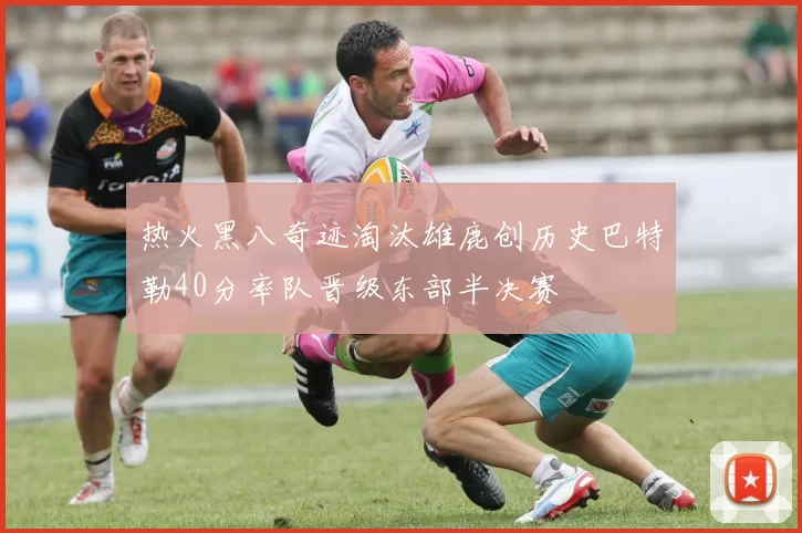 热火黑八奇迹淘汰雄鹿创历史巴特勒40分率队晋级东部半决赛