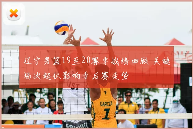 辽宁男篮19至20赛季战绩回顾 关键场次起伏影响季后赛走势