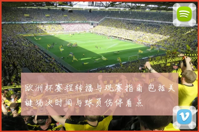 欧洲杯赛程转播与观赛指南 包括关键场次时间与球员伤停看点