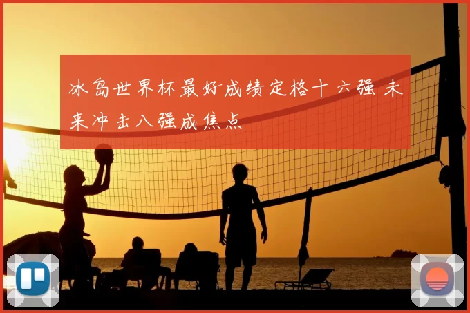 冰岛世界杯最好成绩定格十六强 未来冲击八强成焦点