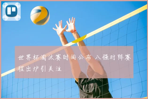 世界杯淘汰赛时间公布 八强对阵赛程出炉引关注