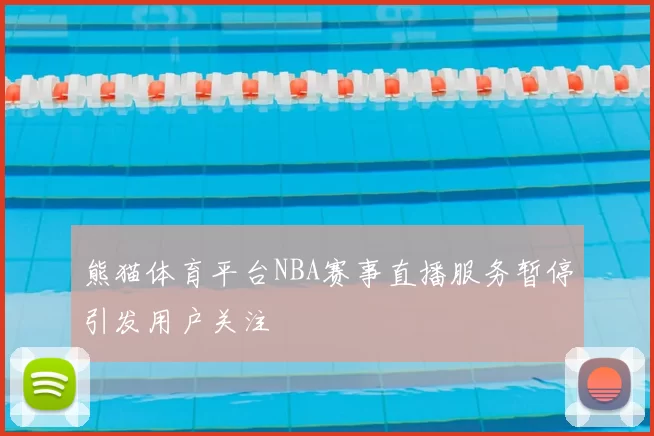 熊猫体育平台NBA赛事直播服务暂停引发用户关注
