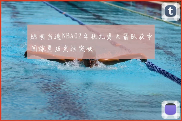 姚明当选NBA02年状元秀火箭队获中国球员历史性突破