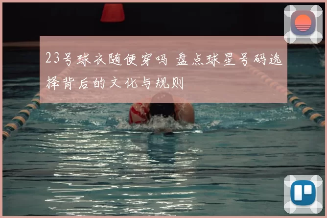23号球衣随便穿吗 盘点球星号码选择背后的文化与规则