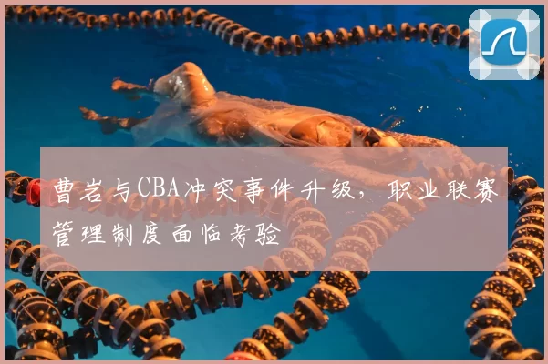 曹岩与CBA冲突事件升级，职业联赛管理制度面临考验