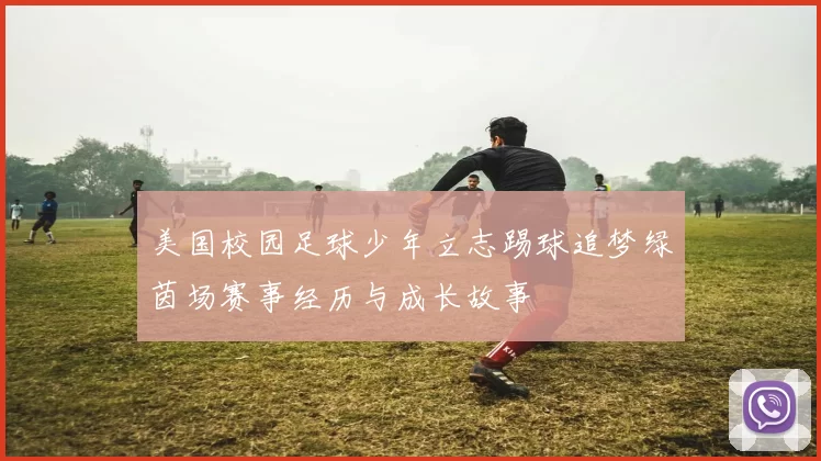 美国校园足球少年立志踢球追梦绿茵场赛事经历与成长故事