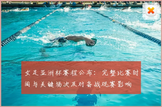 女足亚洲杯赛程公布：完整比赛时间与关键场次及对备战观赛影响