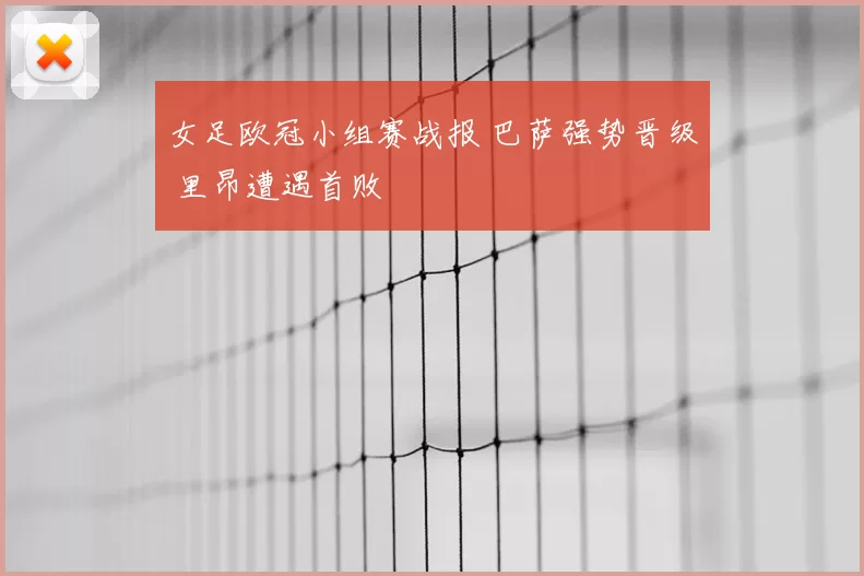 女足欧冠小组赛战报 巴萨强势晋级 里昂遭遇首败