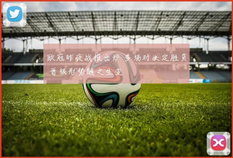 欧冠昨夜战报出炉 多场对决定胜负 晋级形势随之生变