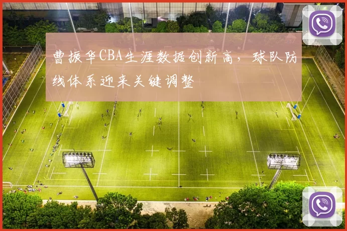 曹振华CBA生涯数据创新高，球队防线体系迎来关键调整