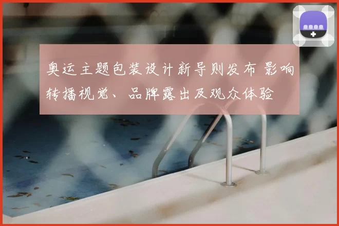 奥运主题包装设计新导则发布 影响转播视觉、品牌露出及观众体验