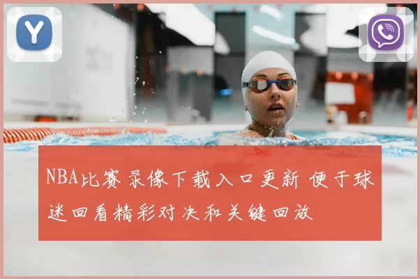 NBA比赛录像下载入口更新 便于球迷回看精彩对决和关键回放