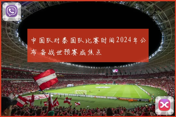 中国队对泰国队比赛时间2024年公布 备战世预赛成焦点