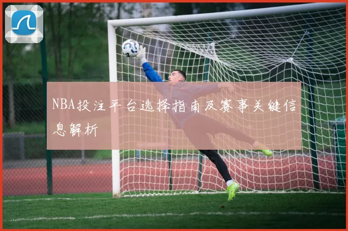 NBA投注平台选择指南及赛事关键信息解析