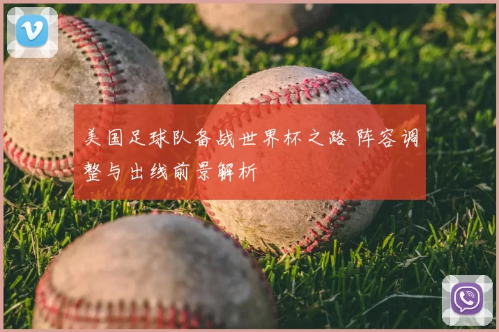 美国足球队备战世界杯之路 阵容调整与出线前景解析