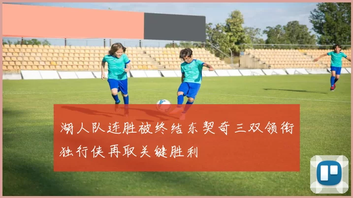 湖人队连胜被终结东契奇三双领衔独行侠再取关键胜利