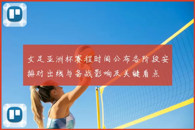 女足亚洲杯赛程时间公布各阶段安排对出线与备战影响及关键看点