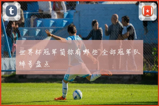 世界杯冠军简称有哪些 全部冠军队绰号盘点