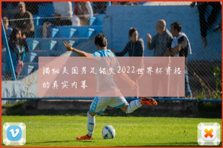 揭秘美国男足错失2022世界杯资格的真实内幕