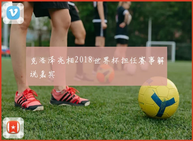 克洛泽亮相2018世界杯担任赛事解说嘉宾