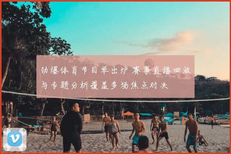 劲爆体育节目单出炉 赛事直播回放与专题分析覆盖多场焦点对决