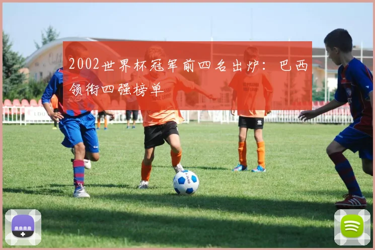 2002世界杯冠军前四名出炉：巴西领衔四强榜单