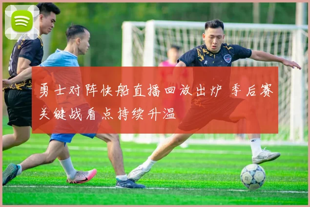 勇士对阵快船直播回放出炉 季后赛关键战看点持续升温