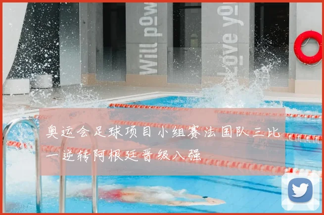 奥运会足球项目小组赛法国队三比一逆转阿根廷晋级八强