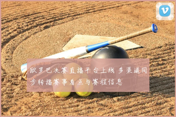 欧罗巴决赛直播平台上线 多渠道同步转播赛事看点与赛程信息