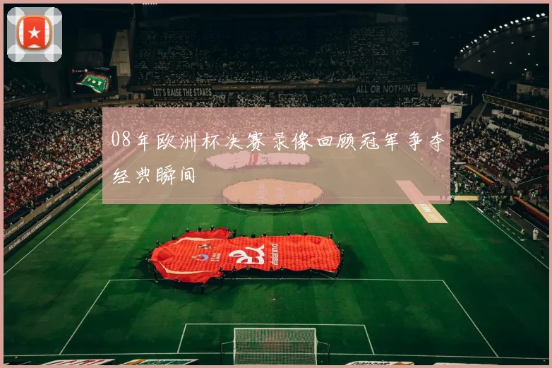 08年欧洲杯决赛录像回顾冠军争夺经典瞬间