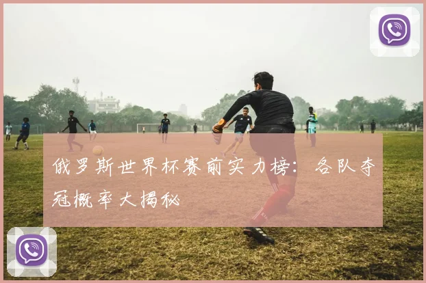 俄罗斯世界杯赛前实力榜:各队夺冠概率大揭秘