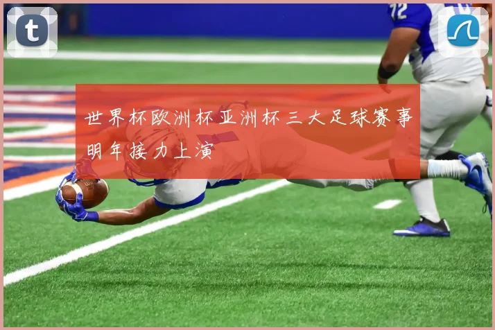 世界杯欧洲杯亚洲杯三大足球赛事明年接力上演