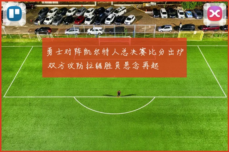 勇士对阵凯尔特人总决赛比分出炉 双方攻防拉锯胜负悬念再起