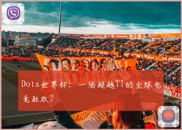 Dota世界杯：一场超越TI的全球电竞狂欢？