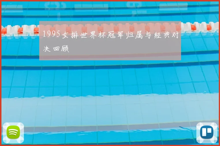 1995女排世界杯冠军归属与经典对决回顾