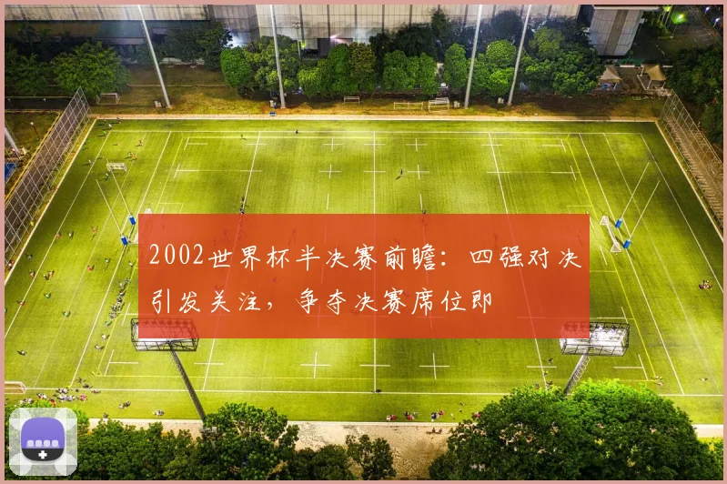 2002世界杯半决赛前瞻：四强对决引发关注，争夺决赛席位即