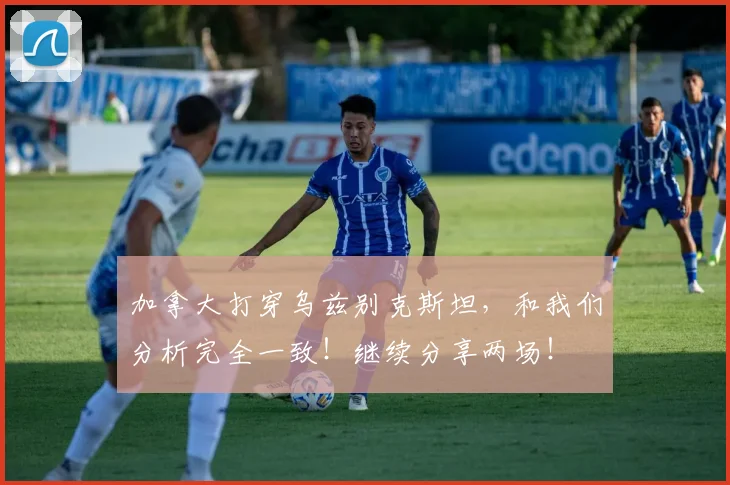 加拿大打穿乌兹别克斯坦,和我们分析完全一致!继续分享两场!