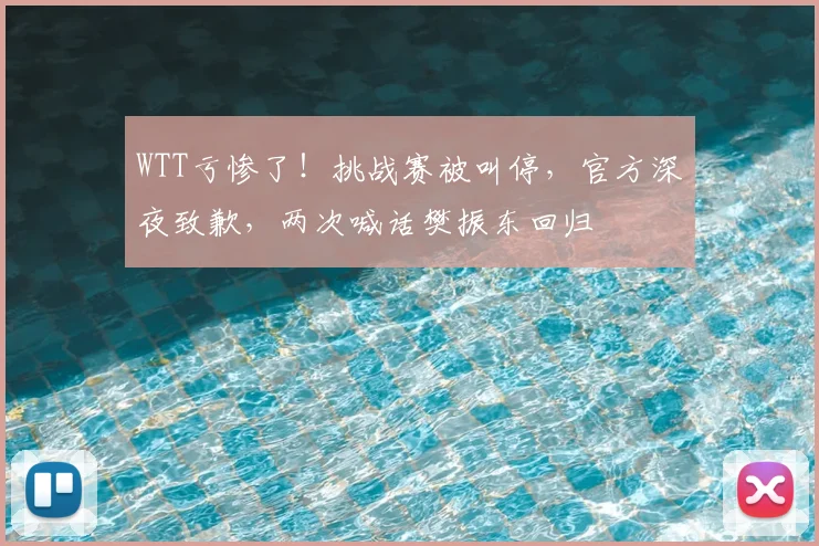WTT亏惨了！挑战赛被叫停，官方深夜致歉，两次喊话樊振东回归