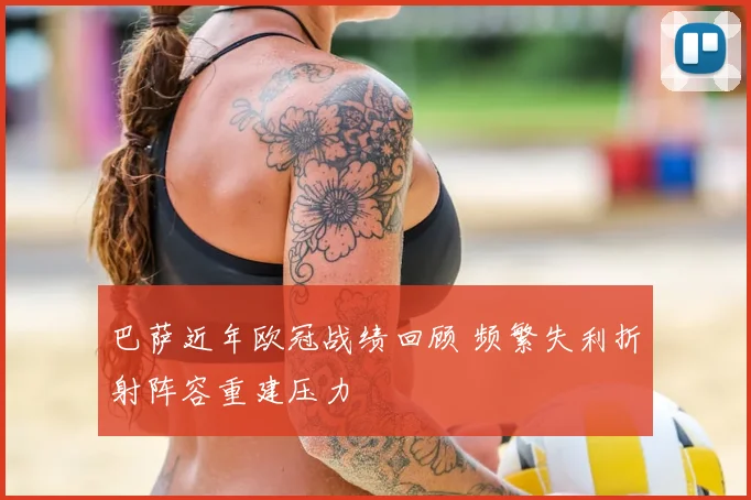 巴萨近年欧冠战绩回顾 频繁失利折射阵容重建压力