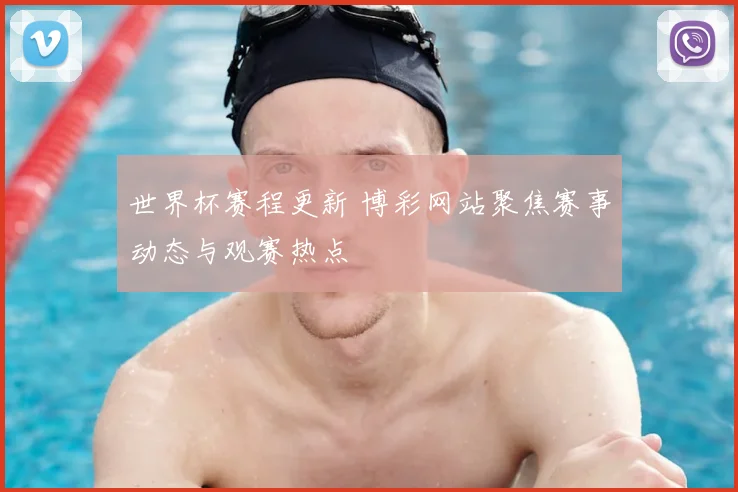 世界杯赛程更新 博彩网站聚焦赛事动态与观赛热点