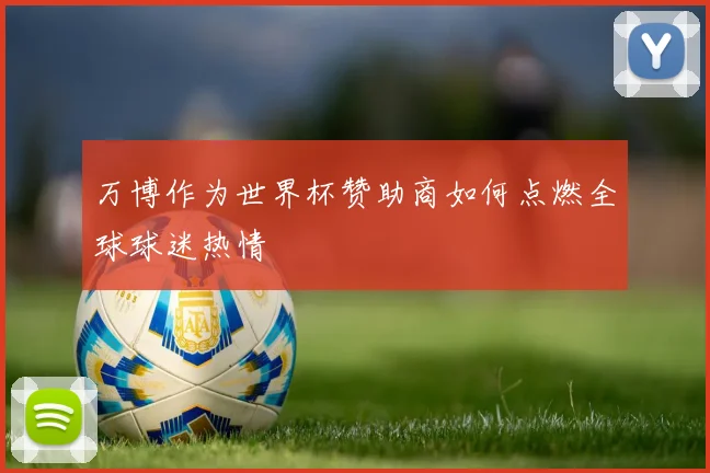 万博作为世界杯赞助商如何点燃全球球迷热情