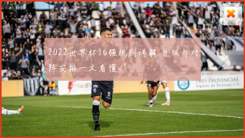 2022世界杯16强规则详解 晋级与对阵安排一文看懂_1