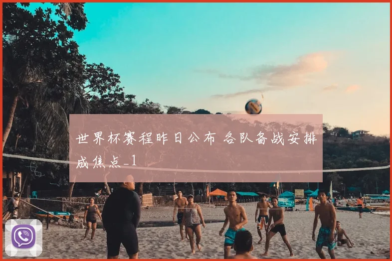 世界杯赛程昨日公布 各队备战安排成焦点_1