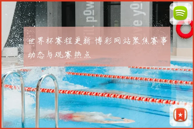 世界杯赛程更新 博彩网站聚焦赛事动态与观赛热点
